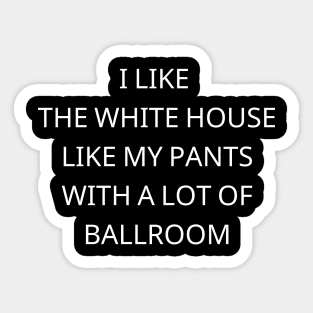 I-Like-The-White-House-Like-My-Pants-With-A Lot-Of-Ballroom Sticker